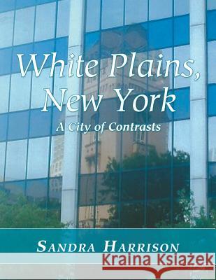 White Plains, New York: A City of Contrasts Sandra Harrison 9781483400266 Lulu.com