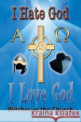 I Hate God, I Love God: Witches in the Church Theresa L. Smith 9781483400907