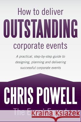 How to Deliver Outstanding Corporate Events The Event Expert Chris Powell 9781483401508
