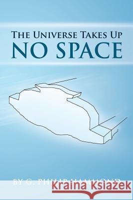 The Universe Takes Up No Space G. Philip Hammond 9781483401904