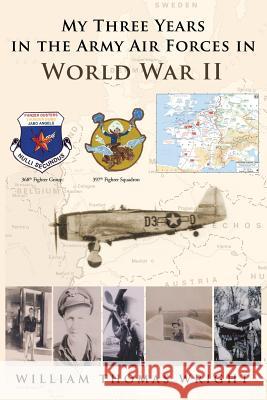 My Three Years in the Army Air Forces in World War II William Thomas Wright 9781483401997