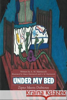 Under My Bed: Zipto Meets Dubious A. M. Martincich 9781483404608 Lulu.com
