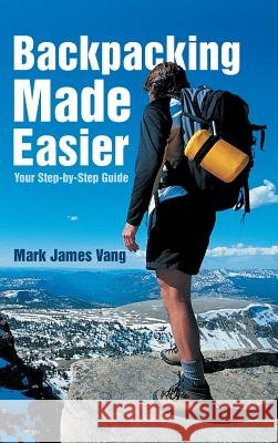 Backpacking Made Easier: Your Step-by-Step Guide Vang, Mark James 9781483404783