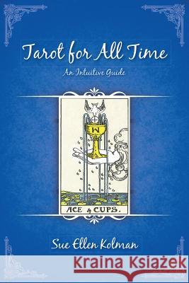 Tarot for All Time: An Intuitive Guide Sue Ellen Kolman 9781483404905