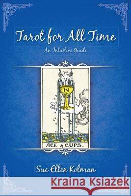 Tarot for All Time: An Intuitive Guide Sue Ellen Kolman 9781483404905 Lulu Publishing Services