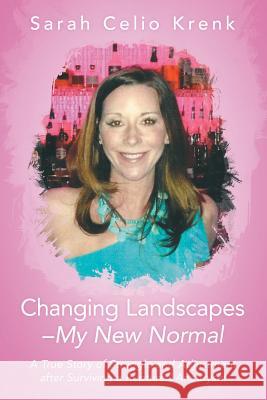 Changing Landscapes-My New Normal: A True Story of Struggle and Adjustment after Surviving a Ruptured Aneurysm Sarah Krenk 9781483405063