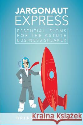 Jargonaut Express: Essential Idioms for the Astute Business Speaker Brian Ashcraft 9781483407364 Lulu Publishing Services
