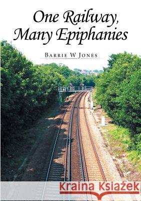 One Railway, Many Epiphanies Barrie W Jones   9781483407845