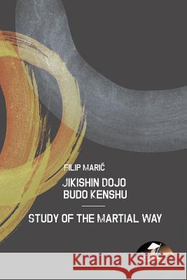 Jikishin Dojo Budo Kenshu - Study of the Martial Way Filip Maric 9781483408248