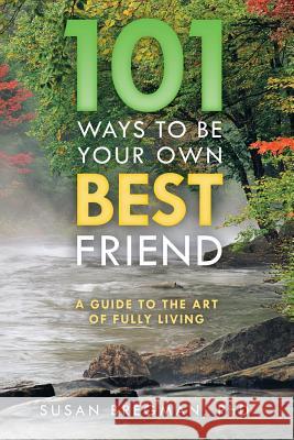 101 Ways to Be Your Own Best Friend: A Guide to the Art of Fully Living Susan Bregman, PhD 9781483408682