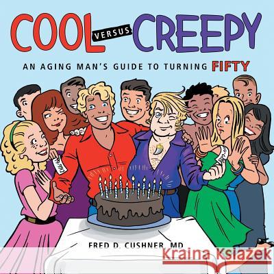 Cool versus Creepy: An Aging Man's Guide to Turning Fifty Fred D Cushner, MD 9781483409542 Lulu Publishing Services