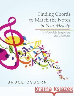 Finding Chords to Match the Notes In Your Melody: A Manual for Songwriters and Musicians Bruce Osborn 9781483409566