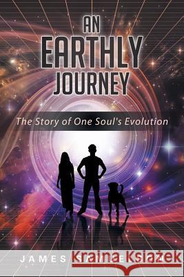 An Earthly Journey: The Story of One Soul's Evolution James Samuelson 9781483413167 Lulu Publishing Services