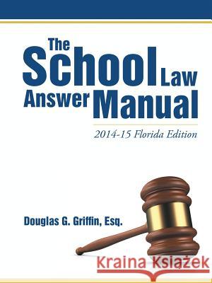 The School Law Answer Manual: 2014-15 Florida Edition Esq Douglas G Griffin 9781483415093