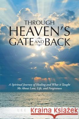 Through Heaven's Gate and Back: A Spiritual Journey of Healing and What it Taught Me About Love, Life, and Forgiveness Lee Thornton 9781483415161 Lulu Publishing Services