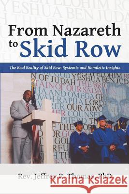 From Nazareth to Skid Row: The Real Reality of Skid Row: Systemic and Homiletic Insights Thomas, Jeffrey R. 9781483416199