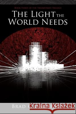 The Light the World Needs: Book Three of the Triumvirate Trilogy Anderson, Brad C. 9781483418834
