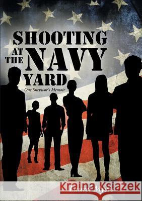 Shooting at the Navy Yard: One Survivor's Memoir Laurel Myers 9781483421025 Lulu Publishing Services