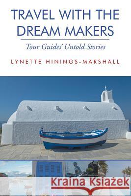 Travel With the Dream Makers: Tour Guides' Untold Stories Lynette Hinings-Marshall 9781483423463