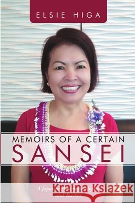 Memoirs of a Certain Sansei: A Japanese American Mother and Teacher Elsie Higa 9781483424590