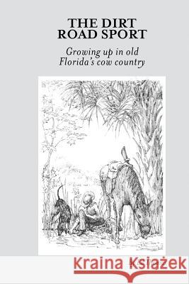 The Dirt Road Sport: Growing Up in Old Florida's Cow Country Ed Thomas 9781483424873 Lulu Publishing Services