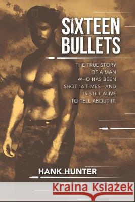 Sixteen Bullets: The True Story of a Man Who Has Been Shot 16 Times-and Is Still Alive to Tell About It. Hank Hunter 9781483424941