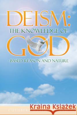 Deism: The Knowledge of GOD - Based Reason and Nature Westmoreland, Cuthbert 9781483425986