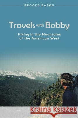 Travels with Bobby: Hiking in the Mountains of the American West Brooks Eason 9781483427997 Lulu Publishing Services