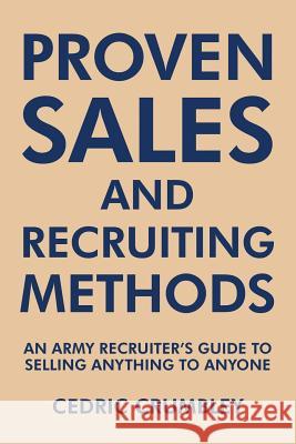 Proven Sales and Recruiting Methods: An Army Recruiter's Guide to Selling Anything to Anyone Cedric Crumbley 9781483428772 Lulu Publishing Services