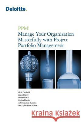 PPM! Manage Your Organization Masterfully with Project Portfolio Management Chris Garibaldi, Jason Magill, Chris Martin 9781483429137 Lulu Publishing Services