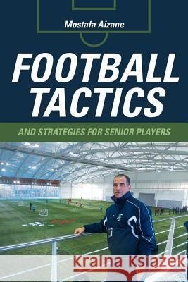 Football Tactics and Strategies For Senior Players Mostafa Aizane 9781483429496 Lulu Publishing Services