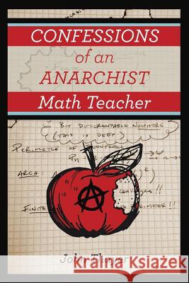 Confessions of an Anarchist Math Teacher John Thayer 9781483430454