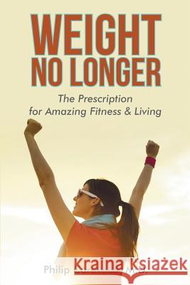 Weight No Longer: The Prescription for Amazing Fitness & Living Philip Caravella, M D 9781483430577 Lulu Publishing Services