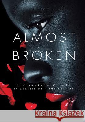 Almost Broken: The Secrets Within Shanell Williams-Cureton 9781483430683 Lulu Publishing Services