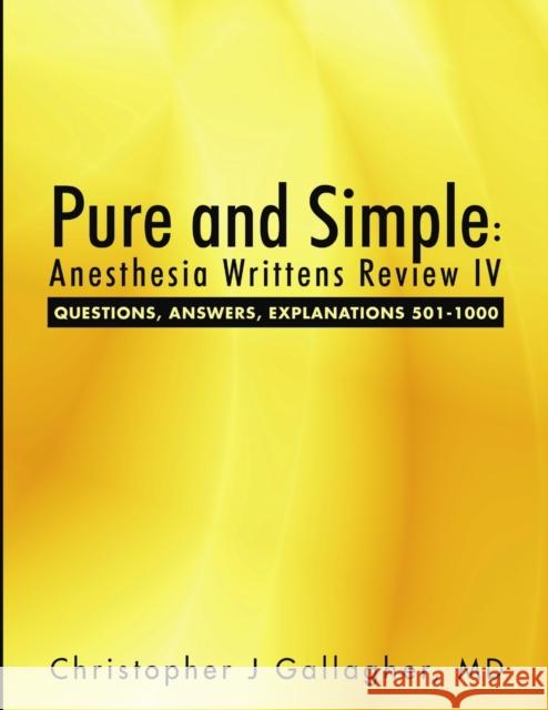 Pure and Simple: Anesthesia Writtens Review IV Questions, Answers, Explanations 501-1000 MD Christopher J. Gallagher 9781483431185