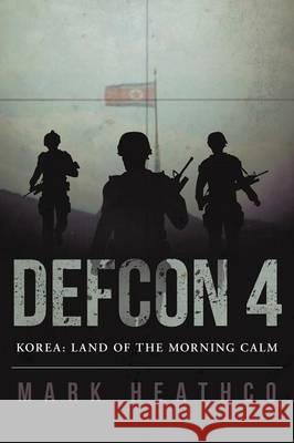 Defcon 4 Korea: Land of the Morning Calm Mark Heathco 9781483432052 Lulu Publishing Services