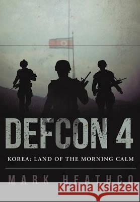 Defcon 4 Korea: Land of the Morning Calm Mark Heathco   9781483432076 Lulu Publishing Services