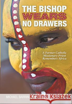 The Bishop Wears No Drawers: A Former Catholic Missionary Priest Remembers Africa Michael Barrington 9781483432274 Lulu Publishing Services