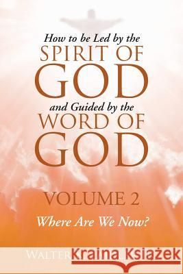 How to Be Led By the Spirit of God and Guided By the Word of God: Volume 2 Where are we now? Walter K Laidler, Jr 9781483433592 Lulu Publishing Services