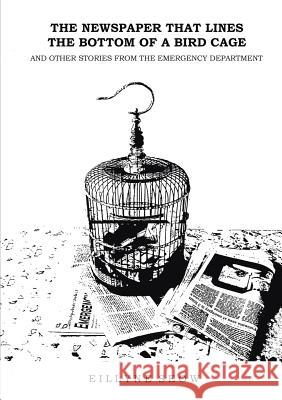 The Newspaper That Lines the Bottom of a Bird Cage and Other Stories From the Emergency Department Seow, Eillyne 9781483435077