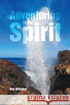 Adventuring in the Spirit Bob Whitaker 9781483435572 Lulu Publishing Services