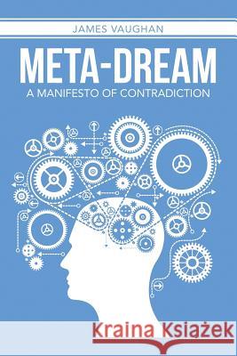 Meta-Dream: A Manifesto of Contradiction T. James Vaughan 9781483436029