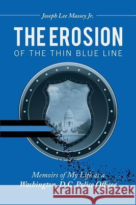 The Erosion of the Thin Blue Line: Memoirs of My Life As a Washington, D.C. Police Officer Joseph Lee Massey, Jr 9781483436371