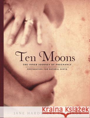 Ten Moons: The Inner Journey of Pregnancy, Preparation for Natural Birth Jane Hardwicke Collings   9781483437057