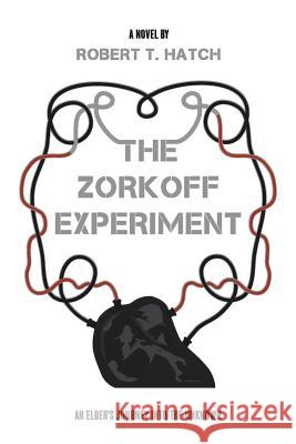 The Zorkoff Experiment: An Elder's Journey Into the Unknown Robert T Hatch 9781483439136 Lulu Publishing Services