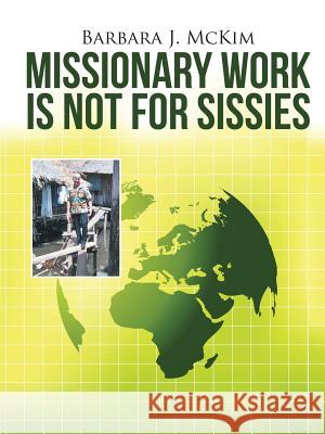 Missionary Work Is Not for Sissies Barbara J McKim 9781483439624