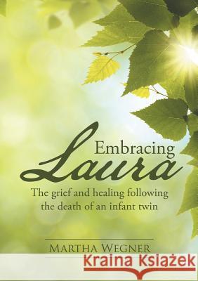 Embracing Laura: The grief and healing following the death of an infant twin Martha Wegner 9781483440149 Lulu Publishing Services