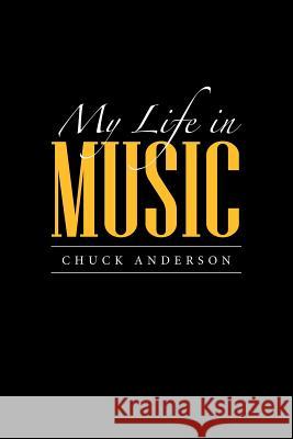 My Life in Music Chuck Anderson 9781483440804 Lulu Publishing Services