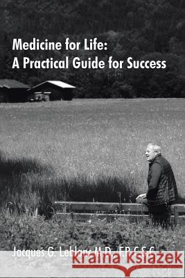 Medicine for Life: A Practical Guide for Success F R C S C Jacques G LeBlanc, M D 9781483441863