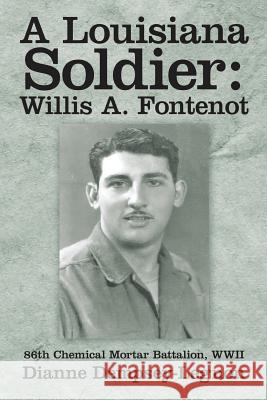 A Louisiana Soldier: Willis A. Fontenot: 86th Chemical Mortar Battalion, WWII Dianne Dempsey-Legnon 9781483442129 Lulu Publishing Services